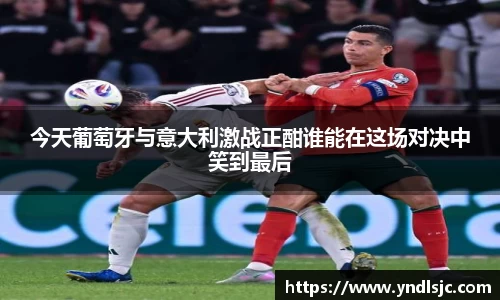 悟空体育今天葡萄牙与意大利激战正酣谁能在这场对决中笑到最后