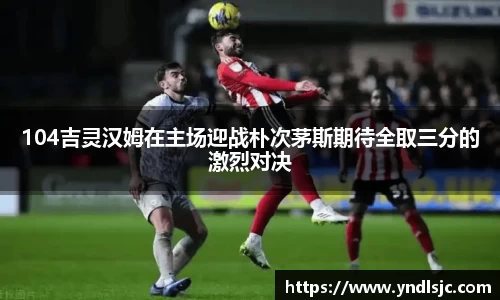 悟空体育104吉灵汉姆在主场迎战朴次茅斯期待全取三分的激烈对决