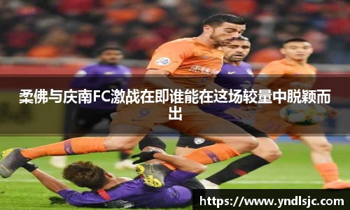 悟空体育柔佛与庆南FC激战在即谁能在这场较量中脱颖而出