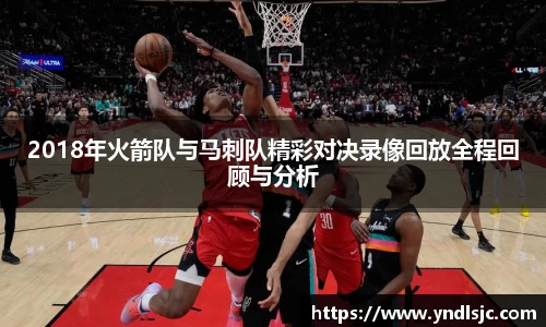 悟空体育2018年火箭队与马刺队精彩对决录像回放全程回顾与分析