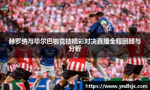 悟空体育赫罗纳与毕尔巴鄂竞技精彩对决直播全程回顾与分析